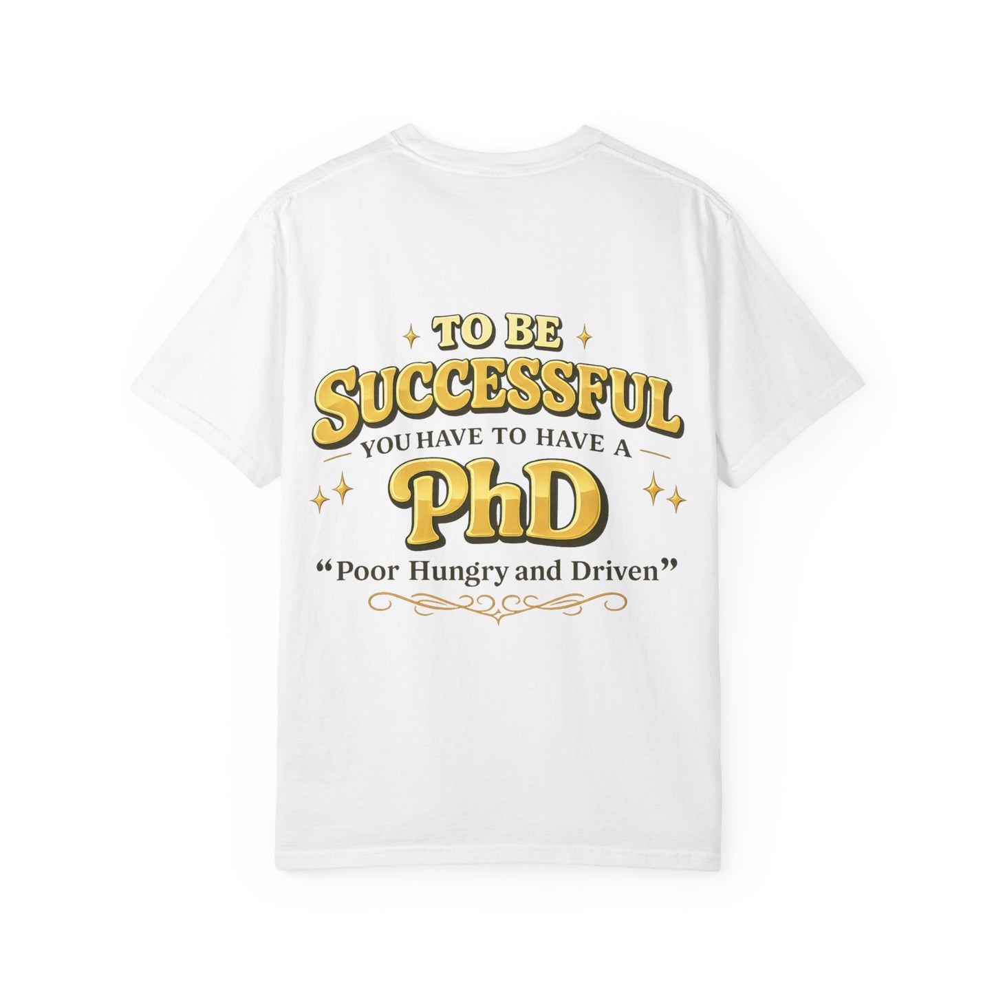 Successful PhD T-Shirt — "To Be Successful You Have to Have a PhD: Poor Hungry and Driven"