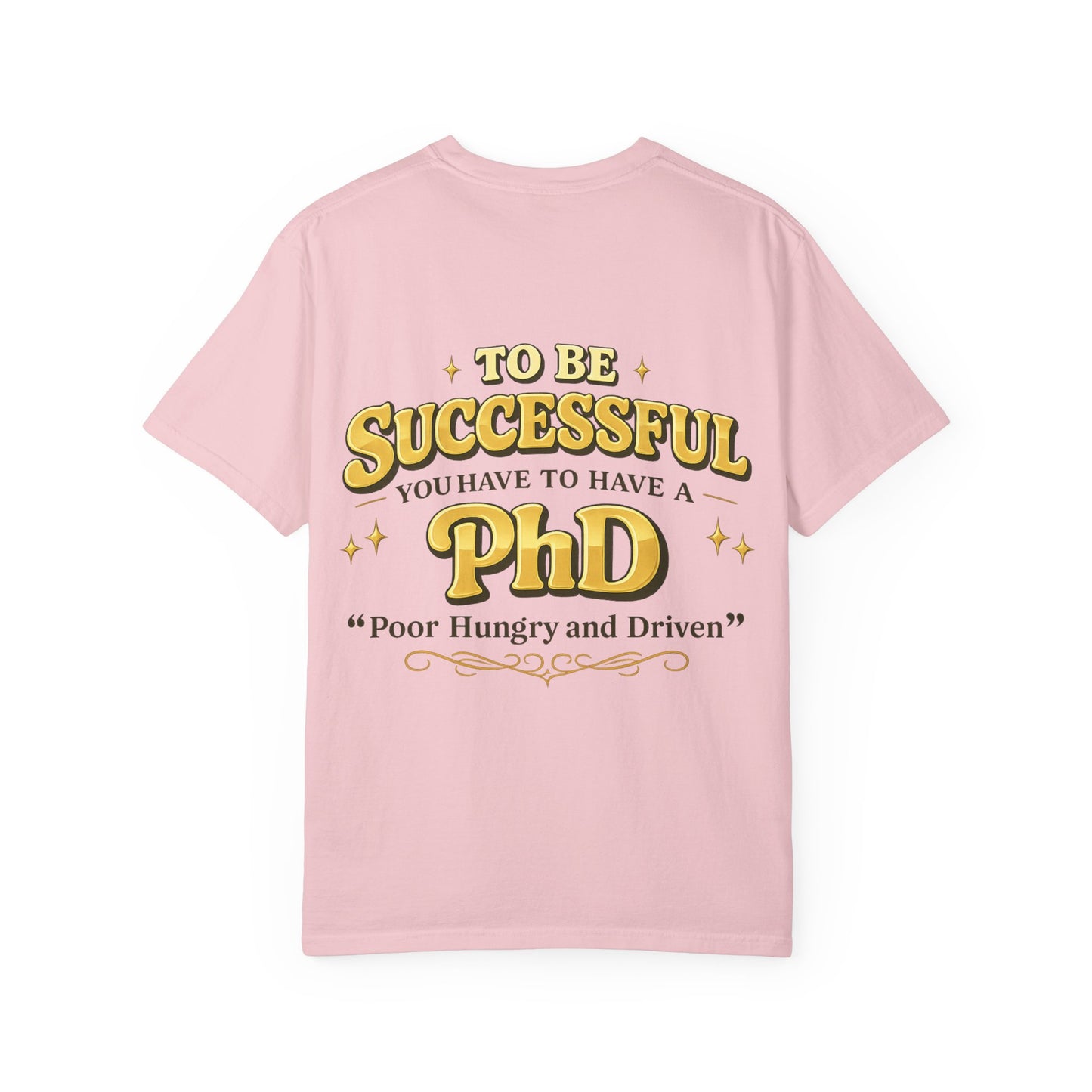 Successful PhD T-Shirt — "To Be Successful You Have to Have a PhD: Poor Hungry and Driven"
