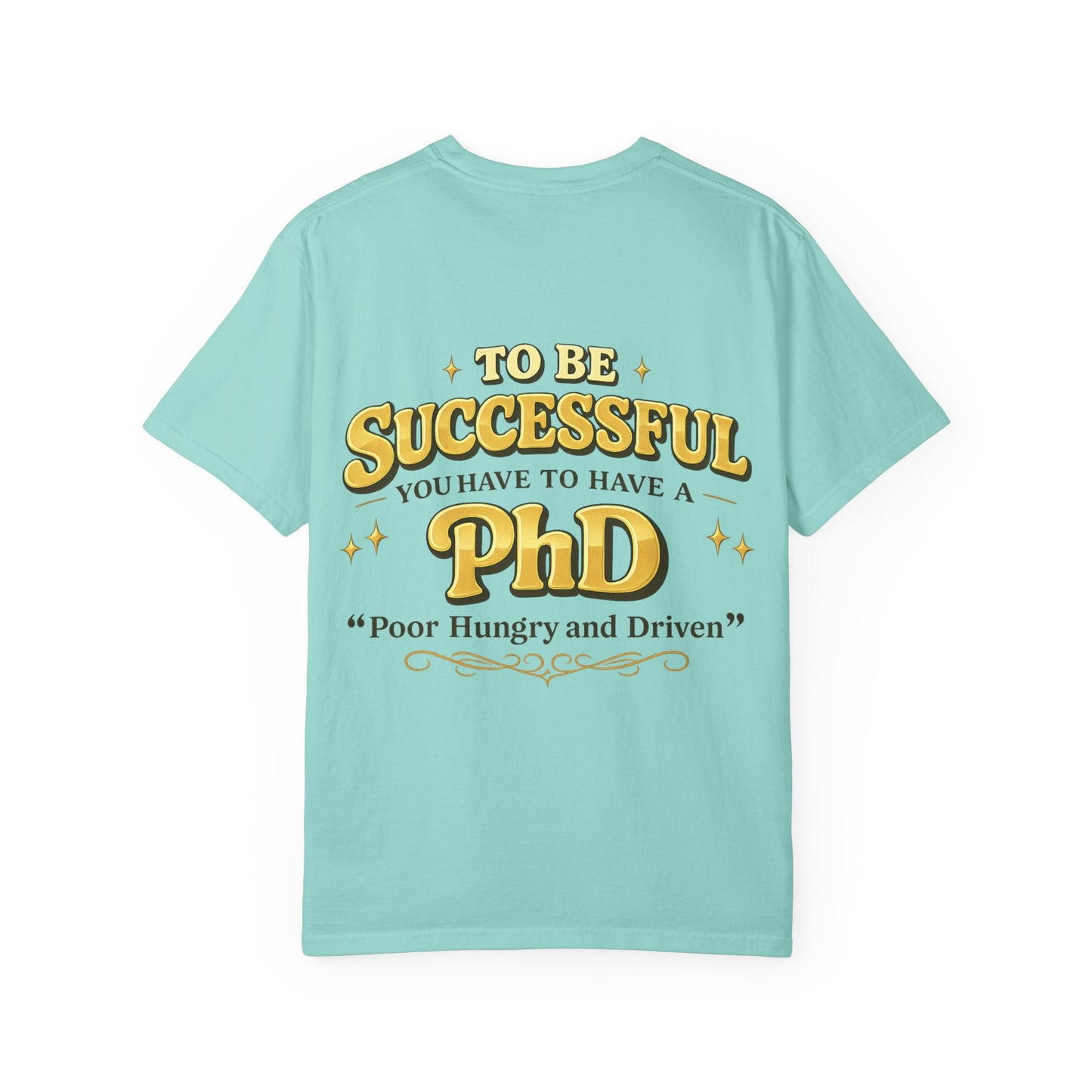 Successful PhD T-Shirt — "To Be Successful You Have to Have a PhD: Poor Hungry and Driven"