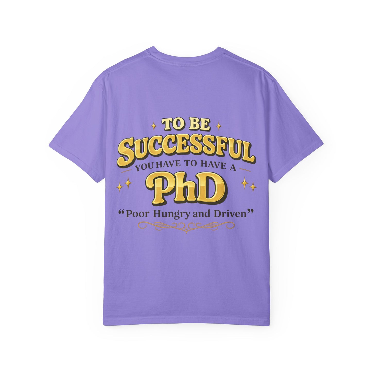 Successful PhD T-Shirt — "To Be Successful You Have to Have a PhD: Poor Hungry and Driven"