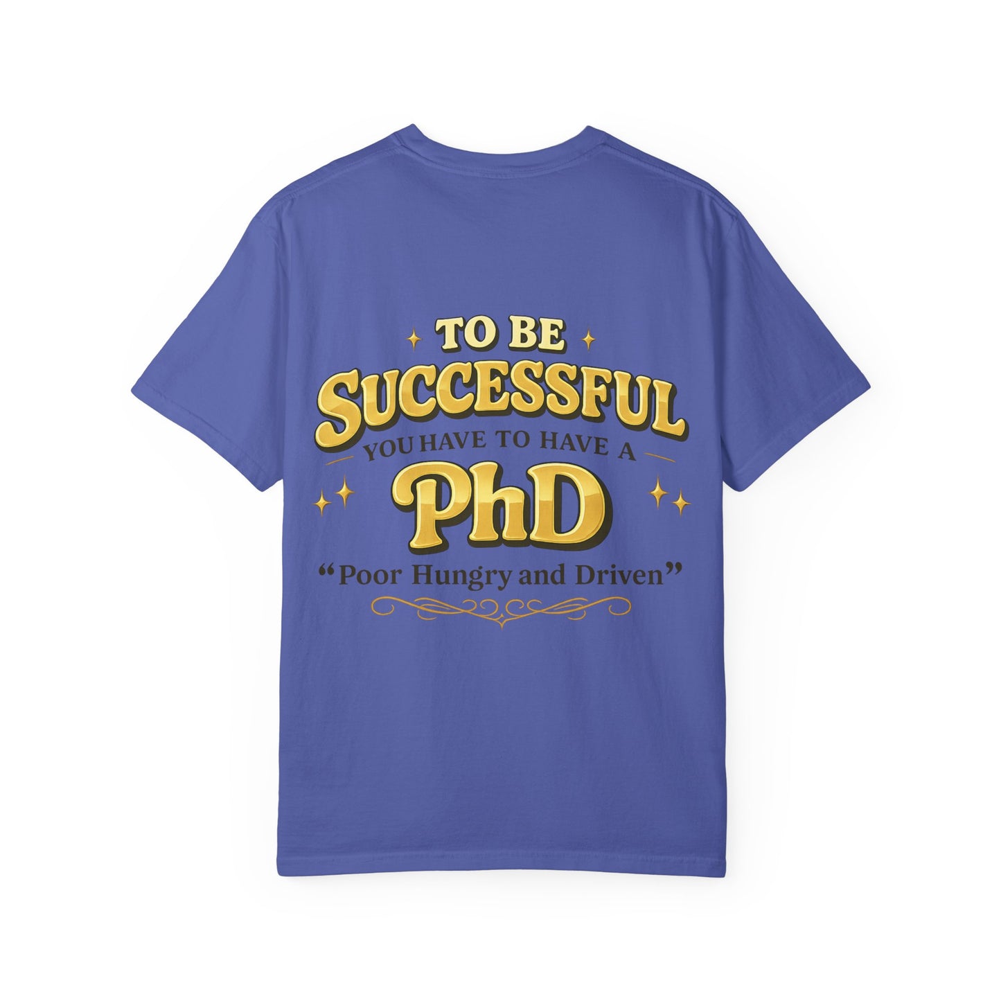 Successful PhD T-Shirt — "To Be Successful You Have to Have a PhD: Poor Hungry and Driven"