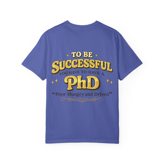 Successful PhD T-Shirt — "To Be Successful You Have to Have a PhD: Poor Hungry and Driven"