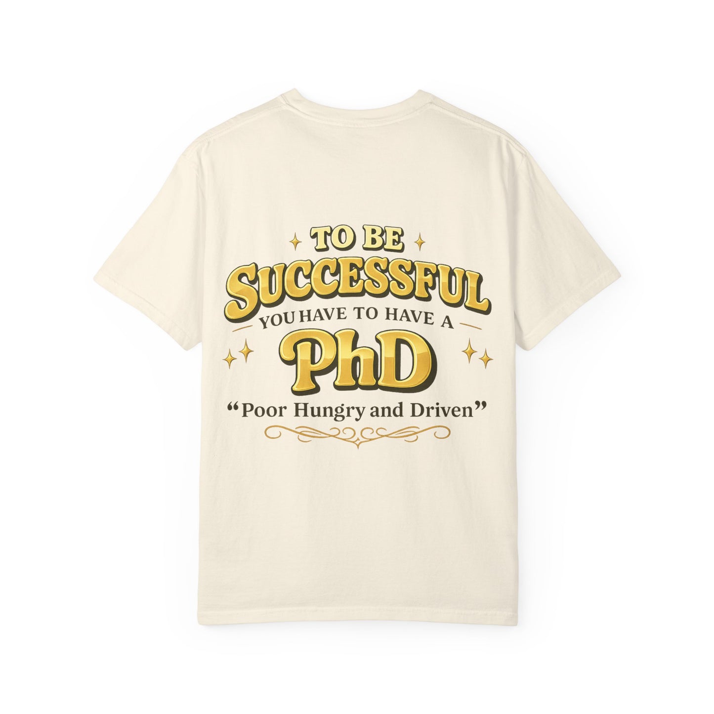 Successful PhD T-Shirt — "To Be Successful You Have to Have a PhD: Poor Hungry and Driven"