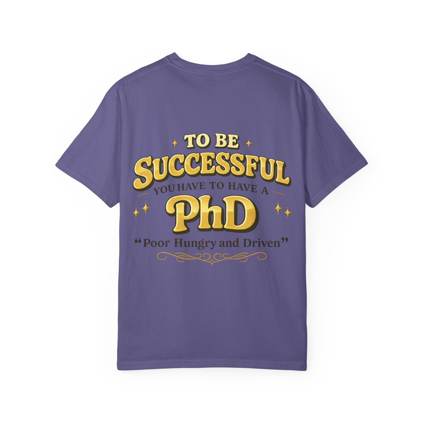 Successful PhD T-Shirt — "To Be Successful You Have to Have a PhD: Poor Hungry and Driven"