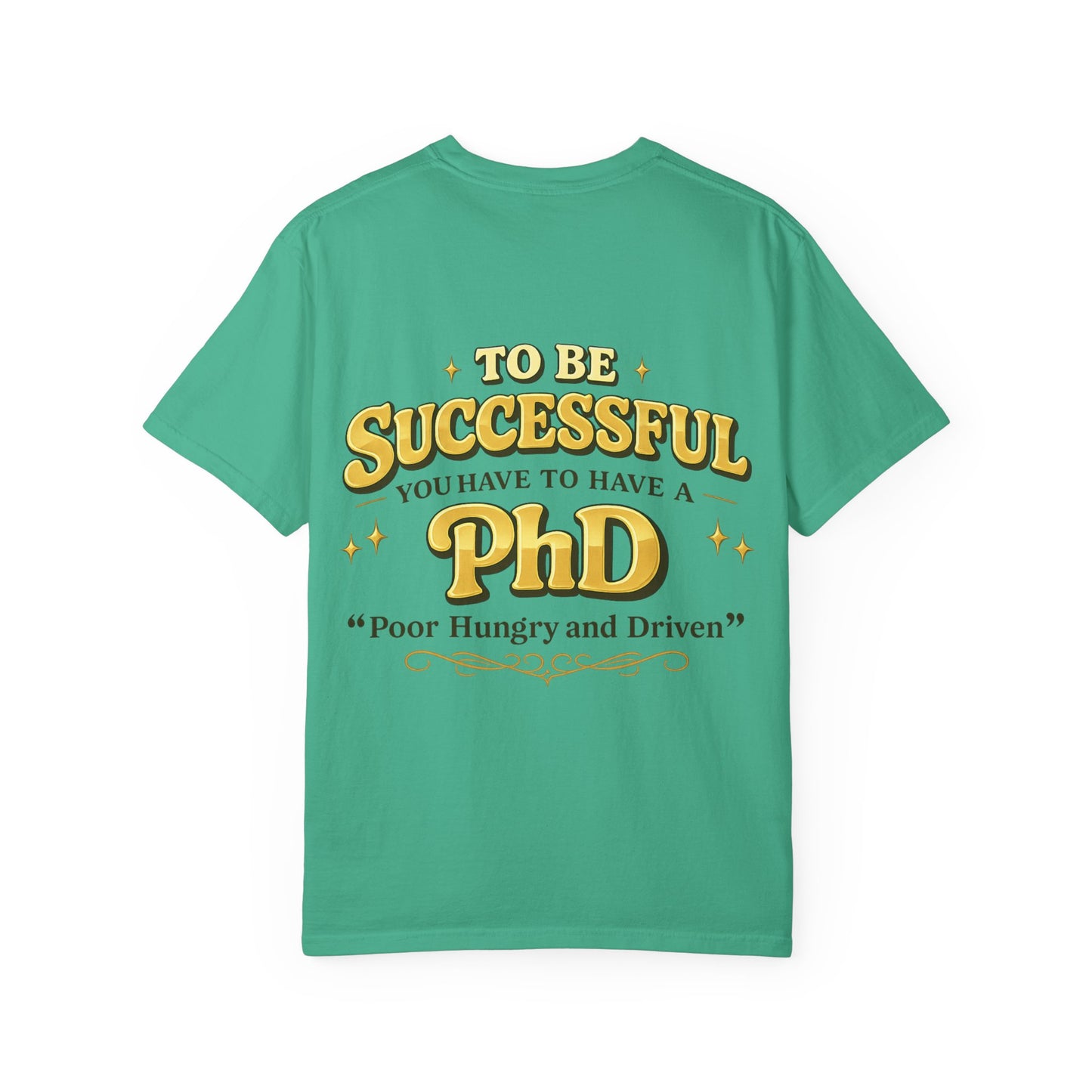 Successful PhD T-Shirt — "To Be Successful You Have to Have a PhD: Poor Hungry and Driven"