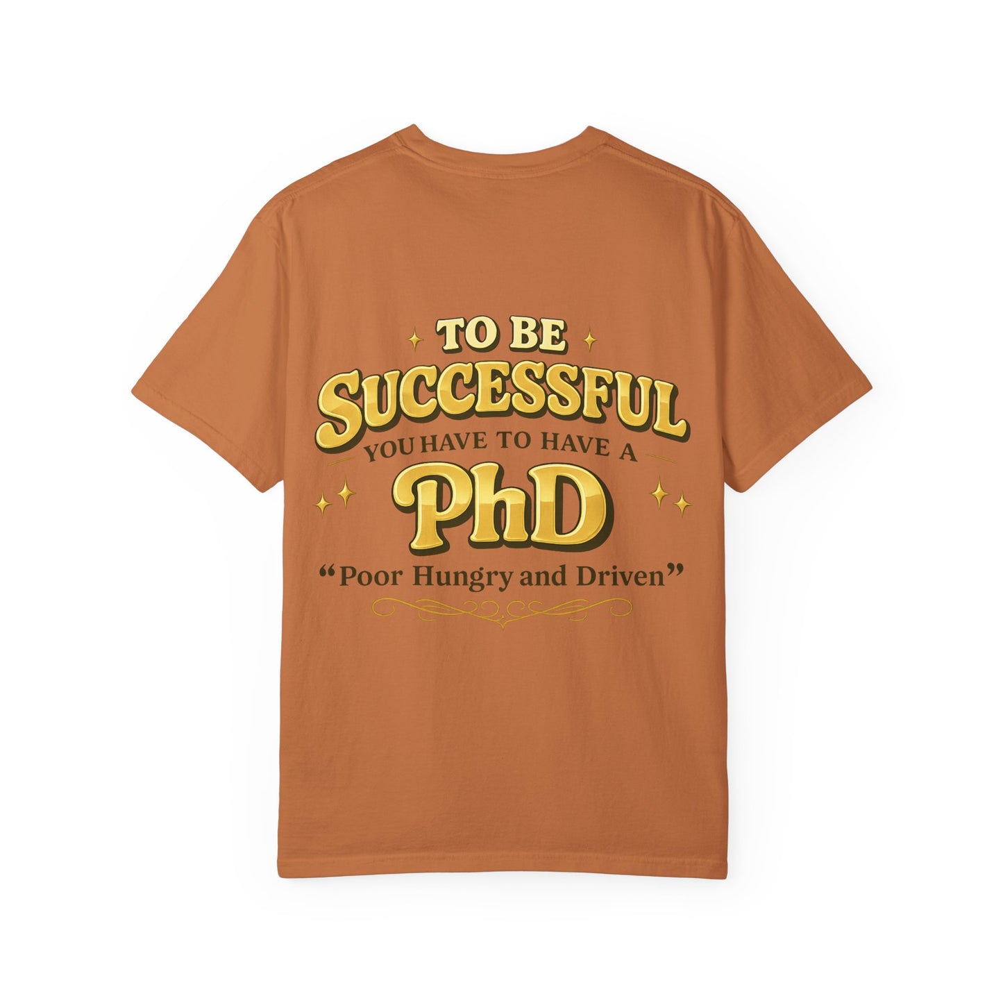 Successful PhD T-Shirt — "To Be Successful You Have to Have a PhD: Poor Hungry and Driven"