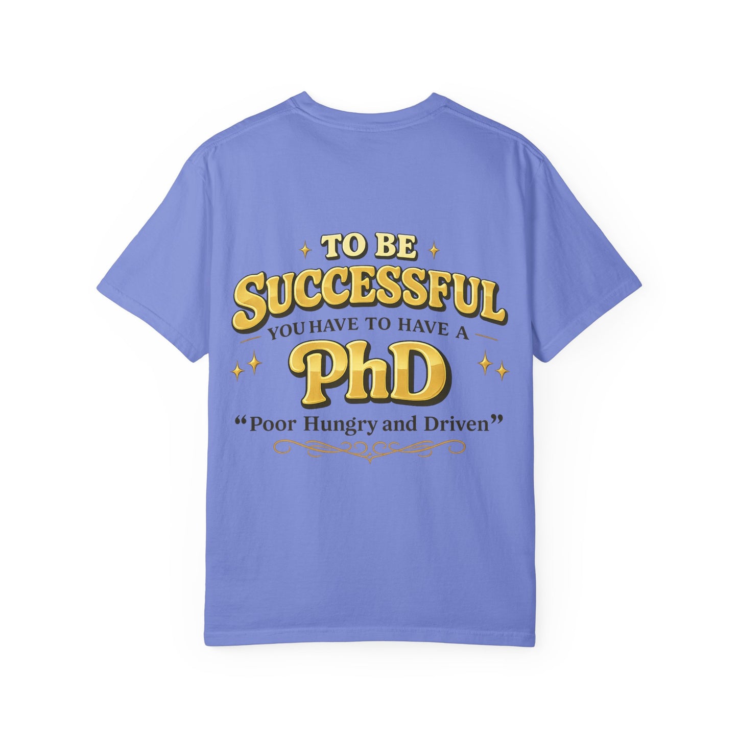 Successful PhD T-Shirt — "To Be Successful You Have to Have a PhD: Poor Hungry and Driven"