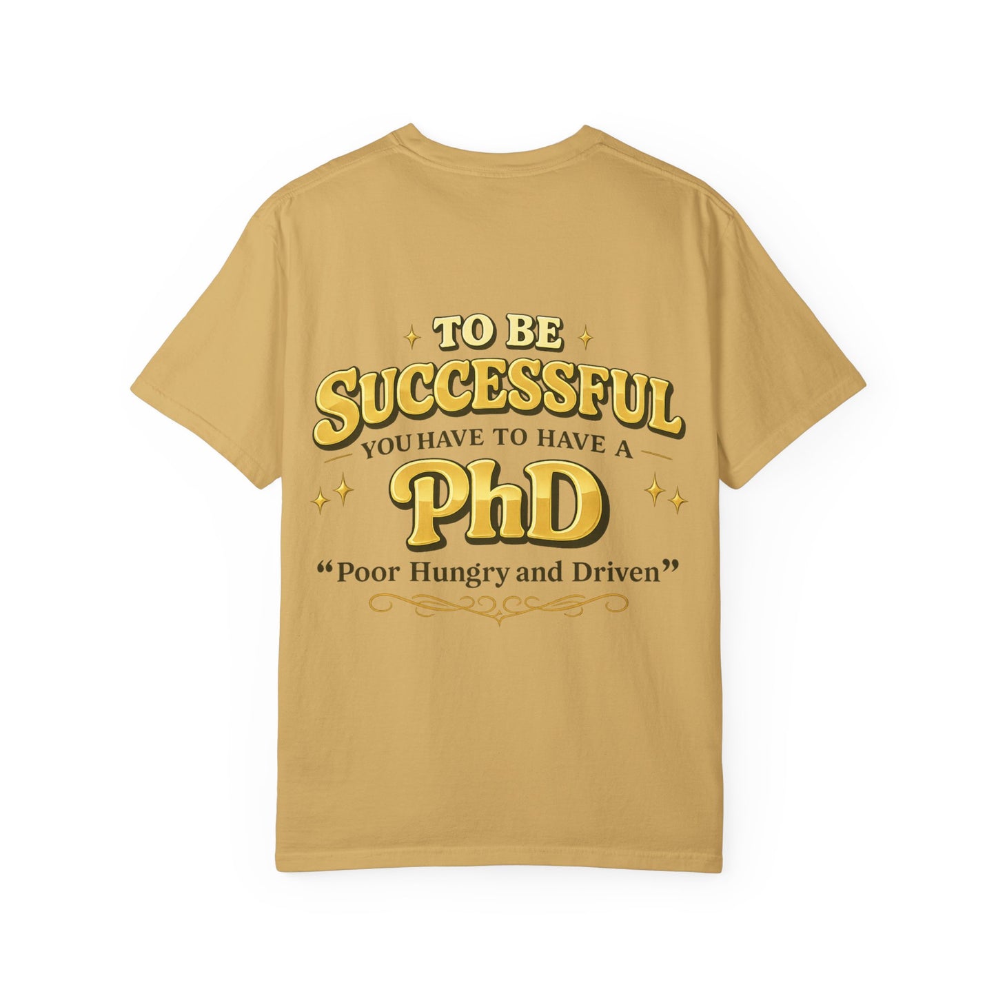 Successful PhD T-Shirt — "To Be Successful You Have to Have a PhD: Poor Hungry and Driven"
