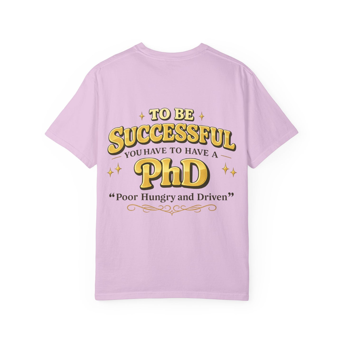 Successful PhD T-Shirt — "To Be Successful You Have to Have a PhD: Poor Hungry and Driven"