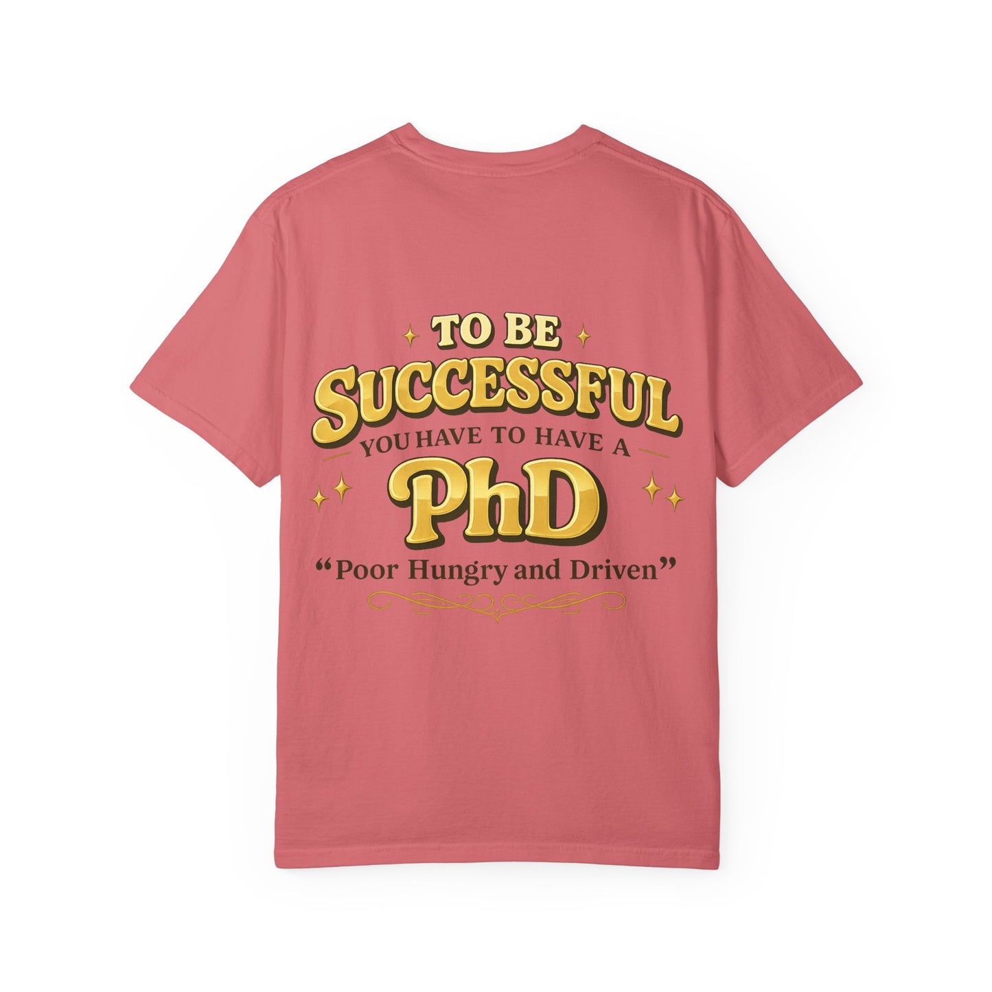 Successful PhD T-Shirt — "To Be Successful You Have to Have a PhD: Poor Hungry and Driven"